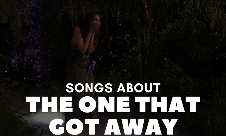 Songs About The One That Got Away