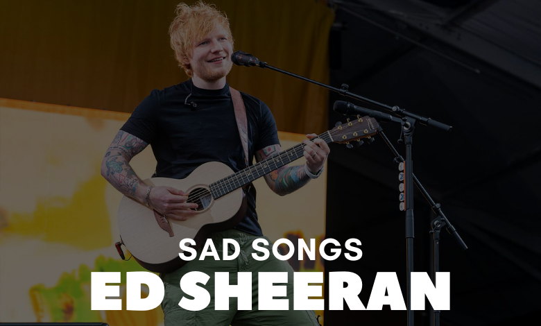 Saddest Ed Sheeran Songs