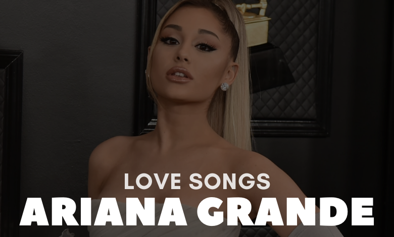 Ariana Grande Love Songs