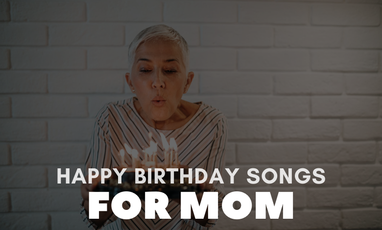 Happy Birthday Songs For Mom